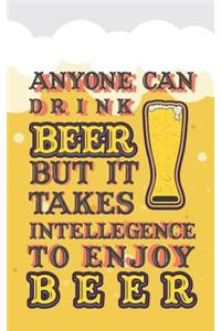 Anyone Can Drink Beer But It Takes Intelligence to Enjoy Beer