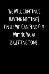 We Will Continue Having Meeting Until We Can Find Out Why No Work Is Getting Done.