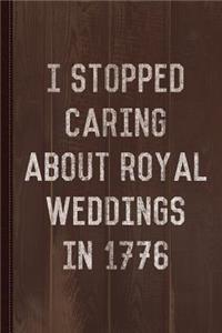 I Stopped Caring about Royal Weddings in 1776 Journal Notebook