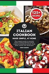 ITALIAN COOKBOOK Made Simple, at Home - The Complete Guide to Essential Italian Cooking with the Tastiest Recipes as Homemade Polenta, Fresh Pasta, Sauces, and Much More