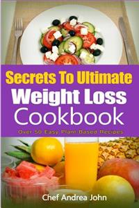 Secrets to Ultimate Weight Loss Cookbook: Over 50 Plant-Based Recipes to Help You Lose Weight
