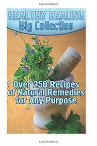 Healthy Healing Big Collection: Over 250 Recipes of Natural Remedies for Any Purpose: (Homemade Remedies, Holistic Medicine)