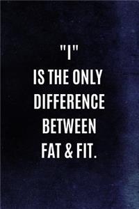 I Is The Only Difference Between Fat & Fit.
