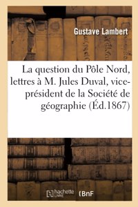 Question Du Pôle Nord, Lettres À M. Jules Duval, Vice-Président de la Société de Géographie
