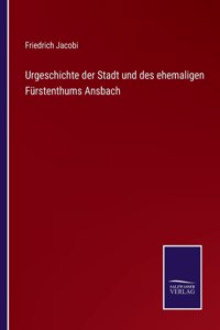 Urgeschichte der Stadt und des ehemaligen Fürstenthums Ansbach
