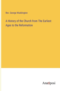 History of the Church from The Earliest Ages to the Reformation