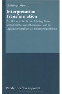 Interpretation - Transformation: Das Platonbild Bei Fichte, Schelling, Hegel, Schleiermacher Und Schopenhauer Und Das Legitimationsproblem Der Philoso