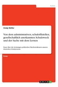 Von dem administrativen, schuloffiziellen, gesellschaftlich anerkannten Schulzweck und der Sache mit dem Lernen. Verwahrloste, undemokratische Lernkultur an deutschen Schulen?