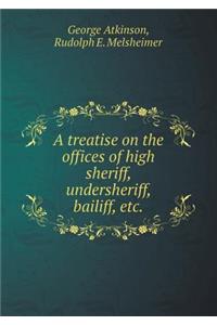 A Treatise on the Offices of High Sheriff, Undersheriff, Bailiff, Etc