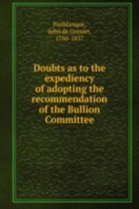 Doubts as to the expediency of adopting the recommendation of the Bullion Committee