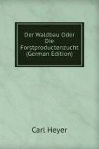 Der Waldbau Oder Die Forstproductenzucht (German Edition)