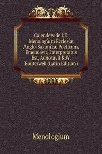 Calendewide I.E. Menologium Ecclesiae Anglo-Saxonicae Poeticum, Emendavit, Interpretatus Est, Adnotavit K.W. Bouterwek (Latin Edition)