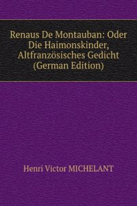 Renaus De Montauban: Oder Die Haimonskinder, Altfranzosisches Gedicht (German Edition)