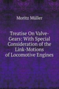 Treatise On Valve-Gears: With Special Consideration of the Link-Motions of Locomotive Engines