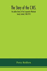 story of the C.W.S.; the jubilee history of the Co-operative Wholesale Society Limited, 1863-1913