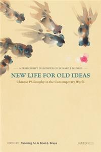 New Life for Old Ideas – Chinese Philosophy in the Contemporary World: A Festschrift in Honour of Donald J. Munro