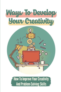 Ways To Develop Your Creativity