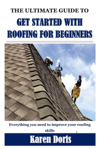 The Ultimate Guide to Get Started with Roofing for Beginners