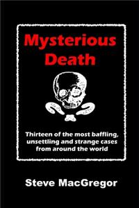 Mysterious Death: Thirteen of the most baffling, unsettling and strange cases from around the world