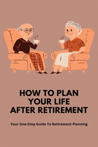 How To Plan Your Life After Retirement