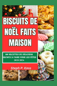 Biscuits de Noël Faits Maison: 100 Recettes de Délicieux Biscuits À Faire Pour Les Fêtes 2023/2024