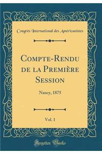 Compte-Rendu de la Première Session, Vol. 1: Nancy, 1875 (Classic Reprint)