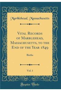 Vital Records of Marblehead, Massachusetts, to the End of the Year 1849, Vol. 1: Births (Classic Reprint)