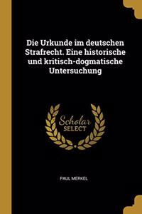 Urkunde im deutschen Strafrecht. Eine historische und kritisch-dogmatische Untersuchung
