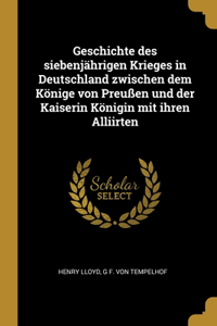 Geschichte des siebenjährigen Krieges in Deutschland zwischen dem Könige von Preußen und der Kaiserin Königin mit ihren Alliirten