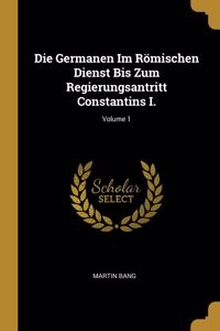 Die Germanen Im Römischen Dienst Bis Zum Regierungsantritt Constantins I.; Volume 1