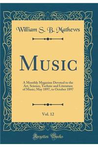 Music, Vol. 12: A Monthly Magazine Devoted to the Art, Science, Technic and Literature of Music; May 1897, to October 1897 (Classic Reprint)