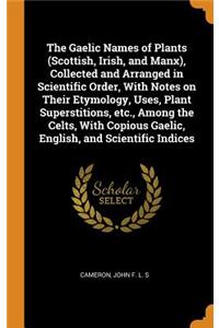 The Gaelic Names of Plants (Scottish, Irish, and Manx), Collected and Arranged in Scientific Order, with Notes on Their Etymology, Uses, Plant Superstitions, Etc., Among the Celts, with Copious Gaelic, English, and Scientific Indices