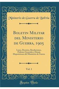 Boletin Militar del Ministerio de Guerra, 1905, Vol. 1: Leyes, Decretos, Resoluciones, Ordenes Generales y Demás Disposiciones del Ministerio de Guerra (Classic Reprint)