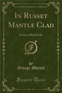 In Russet Mantle Clad: Scenes of Rural Life (Classic Reprint)