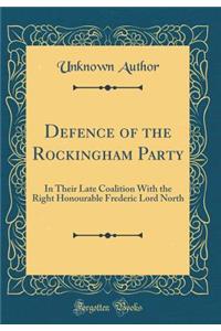 Defence of the Rockingham Party: In Their Late Coalition With the Right Honourable Frederic Lord North (Classic Reprint)