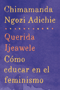 Querida Ijeawele: Cómo Educar En El Feminismo / Dear Ijeawele: A Feminist Manifesto