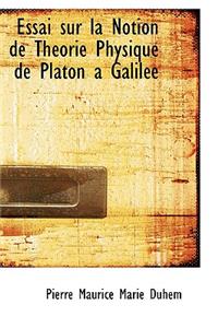 Essai Sur La Notion de Theorie Physique de Platon a Galilee