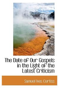 The Date of Our Gospels in the Light of the Latest Criticism