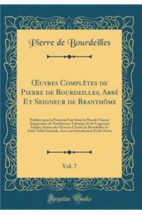 ?uvres Complètes de Pierre de Bourdeilles, Abbé Et Seigneur de Branthôme, Vol. 7: Publiées pour la Première Fois Selon le Plan de l'Auteur Augmentées de Nombreuses Variantes Et de Fragments Inédits; Suivies des ?uvres d'André de Bourdeilles Et d'un