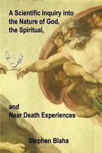 Scientific Inquiry into the Nature of God, the Spiritual, and Near Death Experiences