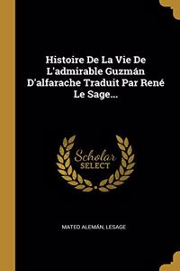 Histoire De La Vie De L'admirable Guzmán D'alfarache Traduit Par René Le Sage...