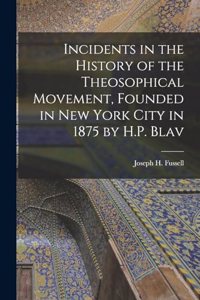 Incidents in the History of the Theosophical Movement, Founded in New York City in 1875 by H.P. Blav