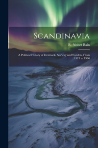 Scandinavia; a Political History of Denmark, Norway and Sweden, From 1513 to 1900