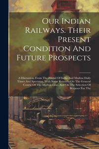 Our Indian Railways. Their Present Condition And Future Prospects