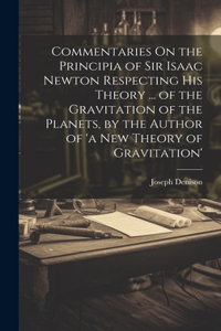 Commentaries On the Principia of Sir Isaac Newton Respecting His Theory ... of the Gravitation of the Planets, by the Author of 'a New Theory of Gravitation'