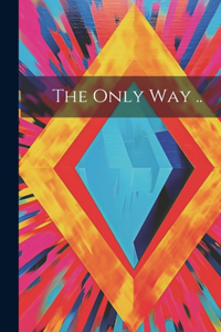 The Only Way ..