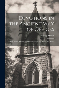 Devotions in the Ancient way of Offices: With Psalms, Hymns and Prayers, for Every day in the Week,