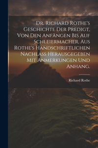 Dr. Richard Rothe's Geschichte der Predigt, von den Anfängen bis auf Schleiermacher, aus Rothe's handschriftlichen Nachlass herausgegeben mit Anmerkungen und Anhang.