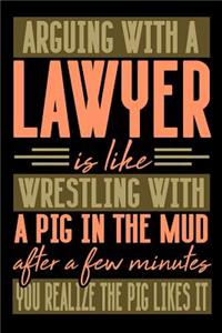 Arguing with a LAWYER is like wrestling with a pig in the mud. After a few minutes you realize the pig likes it.