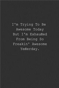 I'm Trying To Be Awesome Today But I'm Exhausted From Being So Freakin' Awesome Yesterday